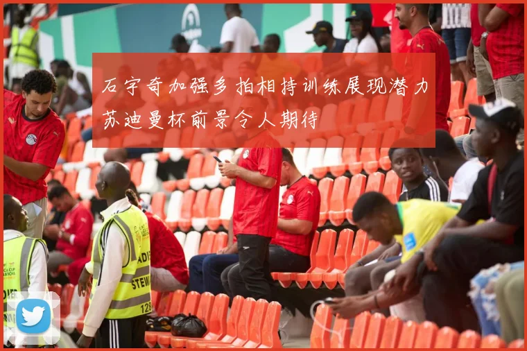 石宇奇加强多拍相持训练展现潜力苏迪曼杯前景令人期待