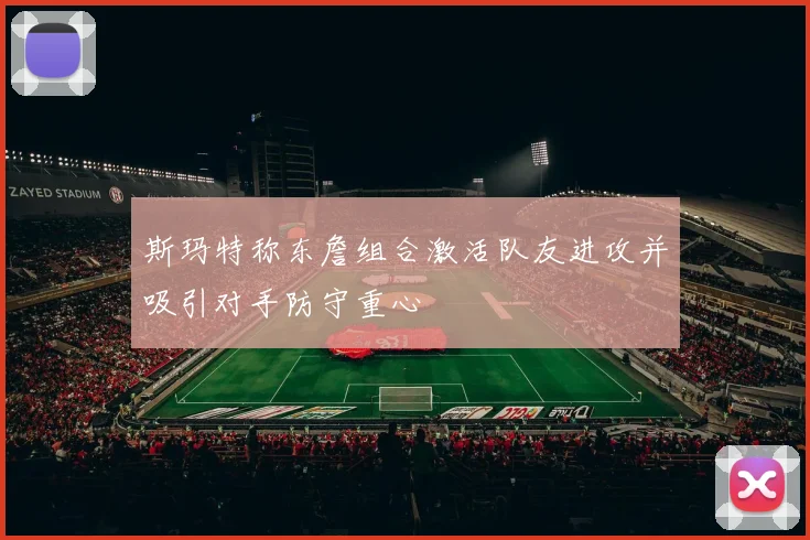 斯玛特称东詹组合激活队友进攻并吸引对手防守重心