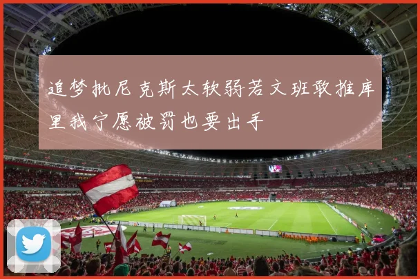 追梦批尼克斯太软弱若文班敢推库里我宁愿被罚也要出手