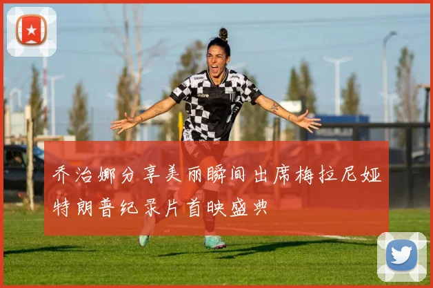 乔治娜分享美丽瞬间出席梅拉尼娅特朗普纪录片首映盛典