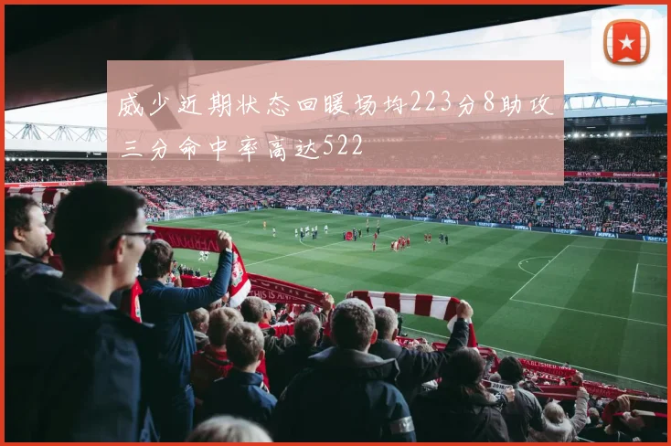 威少近期状态回暖场均223分8助攻三分命中率高达522