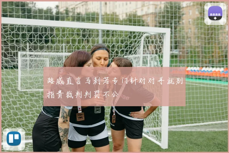 路威直言马刺若专门针对对手就别指责裁判判罚不公