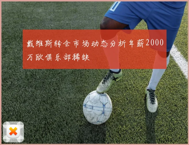 戴维斯转会市场动态分析年薪2000万欧俱乐部稀缺