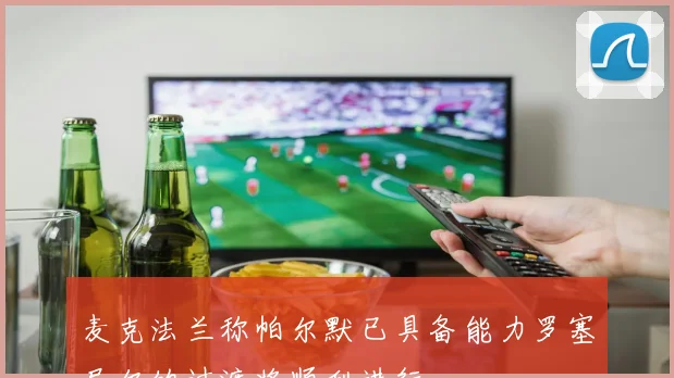 麦克法兰称帕尔默已具备能力罗塞尼尔的过渡将顺利进行
