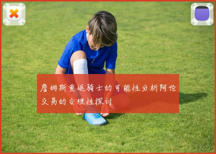 詹姆斯重返骑士的可能性分析阿伦交易的合理性探讨
