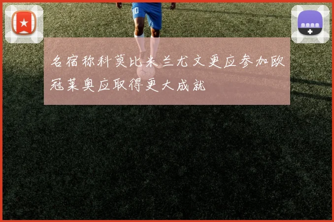 名宿称科莫比米兰尤文更应参加欧冠莱奥应取得更大成就