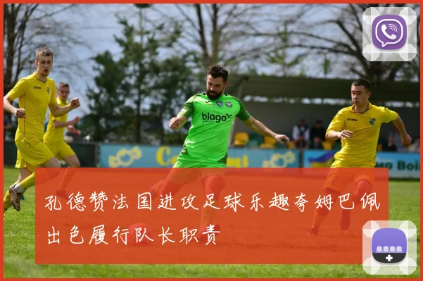 孔德赞法国进攻足球乐趣夸姆巴佩出色履行队长职责
